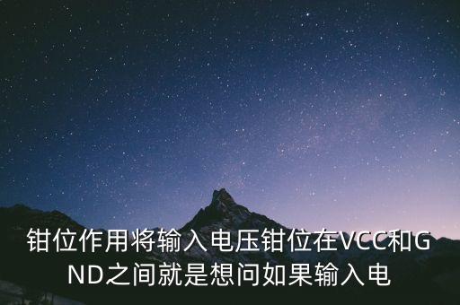 鉗位作用將輸入電壓鉗位在VCC和GND之間就是想問如果輸入電