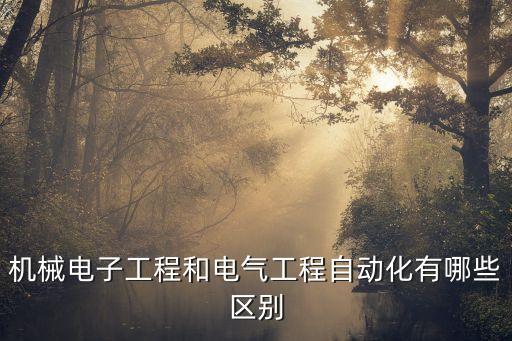 機(jī)械電子工程和電氣工程自動(dòng)化有哪些區(qū)別