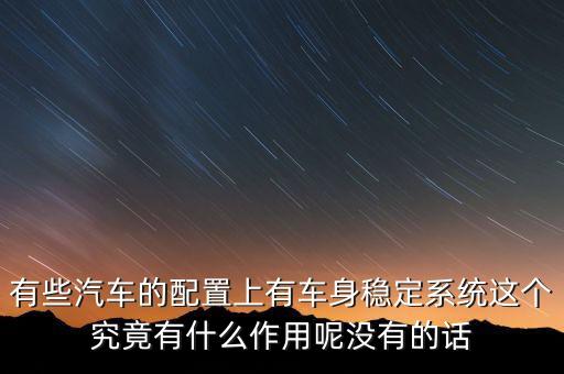 有些汽車的配置上有車身穩(wěn)定系統(tǒng)這個(gè)究竟有什么作用呢沒有的話