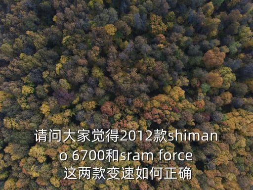 請(qǐng)問大家覺得2012款shimano 6700和sram force 這兩款變速如何正確