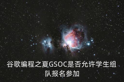 谷歌編程之夏GSOC是否允許學生組隊報名參加
