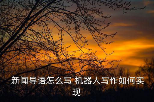  新聞導(dǎo)語怎么寫 機(jī)器人寫作如何實現(xiàn)