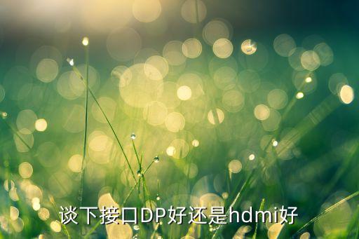 談下接口DP好還是hdmi好