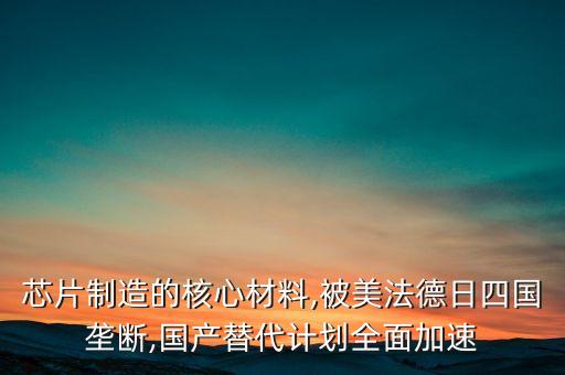 芯片制造的核心材料,被美法德日四國壟斷,國產(chǎn)替代計劃全面加速
