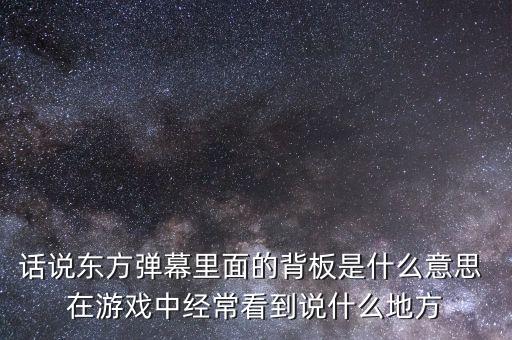 話說東方彈幕里面的背板是什么意思 在游戲中經(jīng)?？吹秸f什么地方