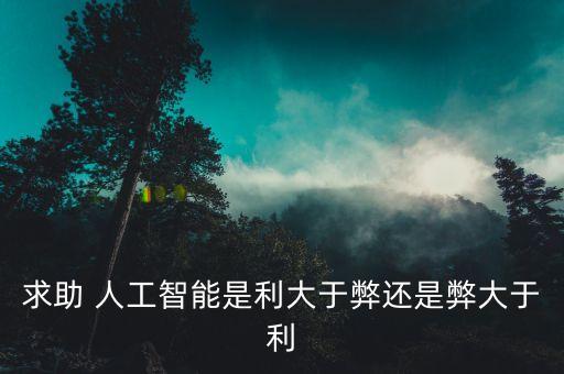 求助 人工智能是利大于弊還是弊大于利