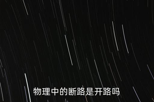 開路是斷路嗎，開路等于斷路中考中有斷路嗎