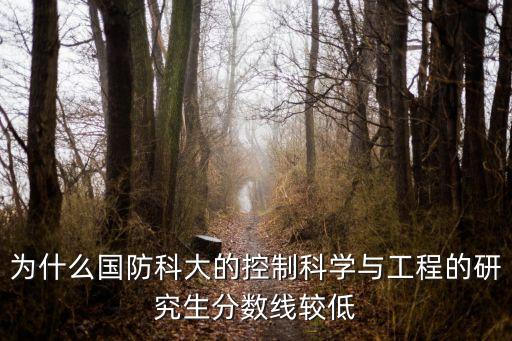 為什么國(guó)防科大的控制科學(xué)與工程的研究生分?jǐn)?shù)線較低