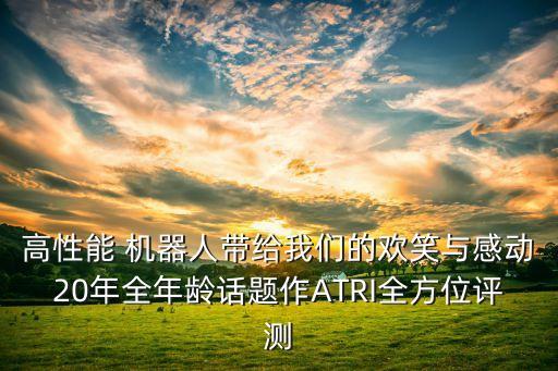 高性能 機器人帶給我們的歡笑與感動20年全年齡話題作ATRI全方位評測