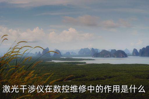 激光干涉儀在數(shù)控維修中的作用是什么