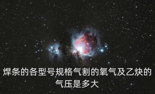 焊條的各型號規(guī)格氣割的氧氣及乙炔的氣壓是多大