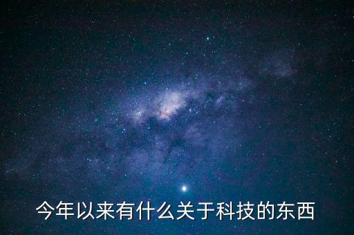 今年以來有什么關(guān)于科技的東西
