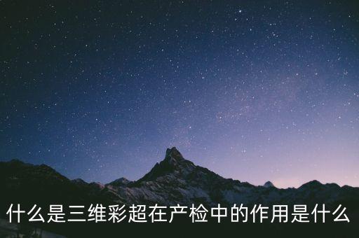 什么是三維彩超在產(chǎn)檢中的作用是什么