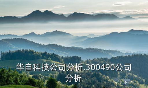 華自科技公司分析,300490公司分析