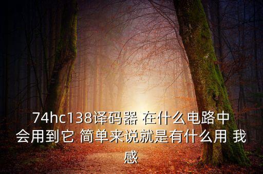 74hc138譯碼器 在什么電路中會用到它 簡單來說就是有什么用 我感