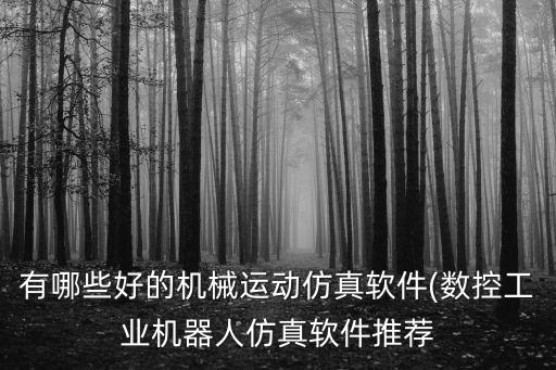 有哪些好的機械運動仿真軟件(數(shù)控工業(yè)機器人仿真軟件推薦