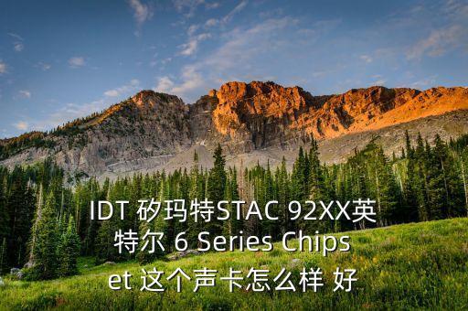 IDT 矽瑪特STAC 92XX英特爾 6 Series Chipset 這個(gè)聲卡怎么樣 好