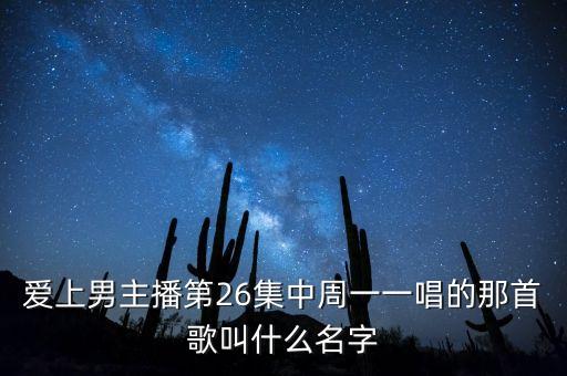 愛上男主播第26集中周一一唱的那首歌叫什么名字