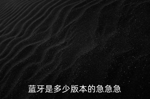 藍(lán)牙是多少版本的急急急