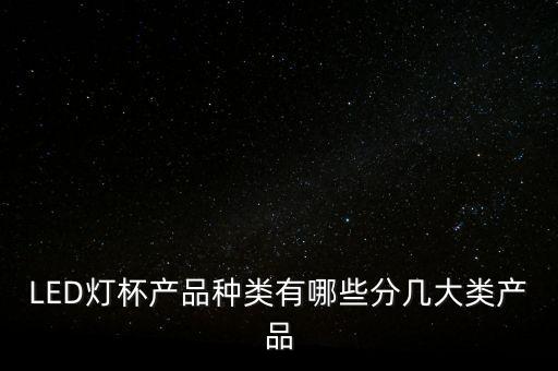 LED燈杯產(chǎn)品種類有哪些分幾大類產(chǎn)品
