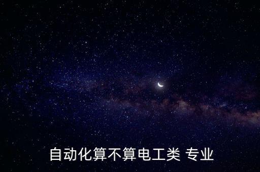 自動化算不算電工類 專業(yè)