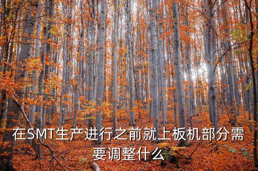 在SMT生產(chǎn)進行之前就上板機部分需要調(diào)整什么
