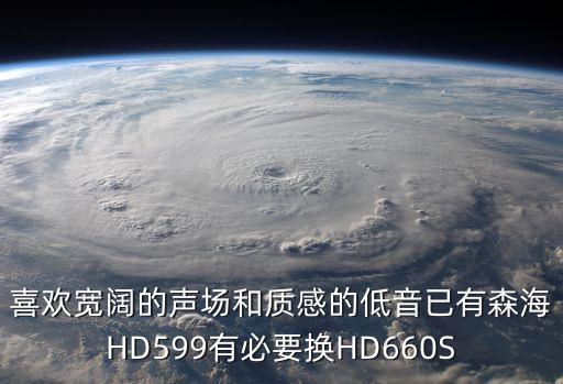 喜歡寬闊的聲場(chǎng)和質(zhì)感的低音已有森海HD599有必要換HD660S