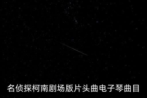 名偵探柯南劇場(chǎng)版片頭曲電子琴曲目