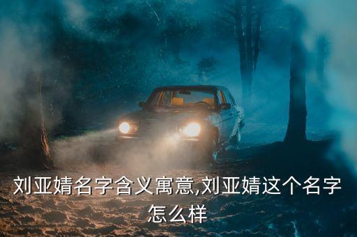 劉亞婧名字含義寓意,劉亞婧這個(gè)名字怎么樣