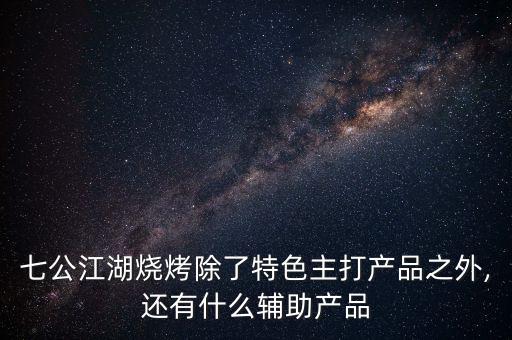 七公江湖燒烤除了特色主打產(chǎn)品之外,還有什么輔助產(chǎn)品