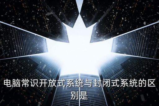 電腦常識開放式系統(tǒng)與封閉式系統(tǒng)的區(qū)別是