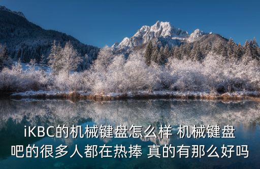 ikbc鍵盤，iKBC的機械鍵盤怎么樣 機械鍵盤吧的很多人都在熱捧 真的有那么好嗎