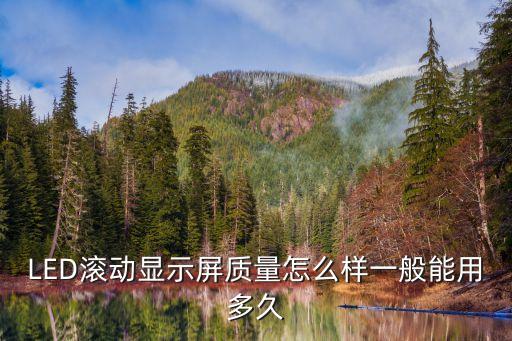 led滾動(dòng)顯示屏，LED滾動(dòng)顯示屏質(zhì)量怎么樣一般能用多久