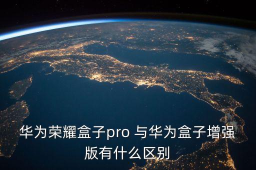 華為榮耀盒子pro 與華為盒子增強版有什么區(qū)別