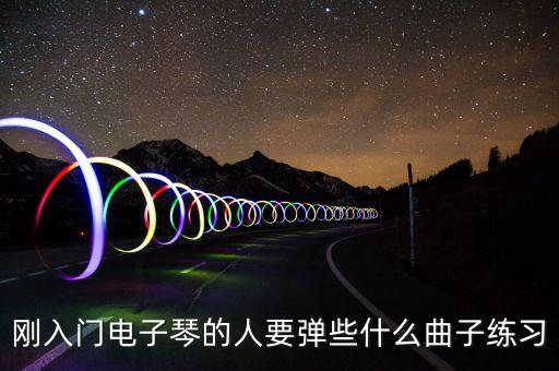 電子琴音樂，剛?cè)腴T電子琴的人要彈些什么曲子練習(xí)