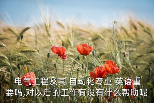  電氣工程及其 自動化專業(yè) 英語重要嗎,對以后的工作有沒有什么幫助呢