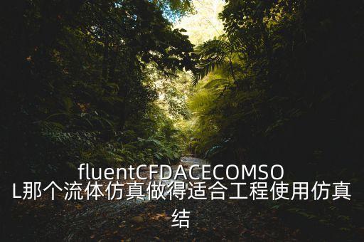 流體仿真軟件，fluentCFDACECOMSOL那個(gè)流體仿真做得適合工程使用仿真結(jié)