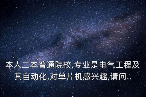 本人二本普通院校,專業(yè)是電氣工程及其自動化,對單片機(jī)感興趣,請問...