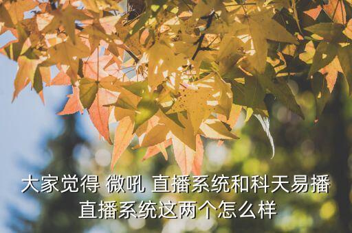 大家覺(jué)得 微吼 直播系統(tǒng)和科天易播 直播系統(tǒng)這兩個(gè)怎么樣