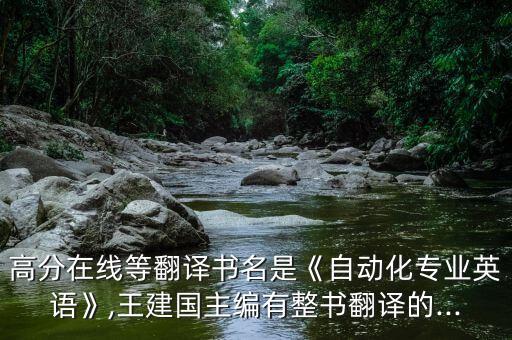 高分在線等翻譯書名是《自動化專業(yè)英語》,王建國主編有整書翻譯的...