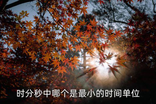 最小的時(shí)間單位，時(shí)分秒中哪個(gè)是最小的時(shí)間單位