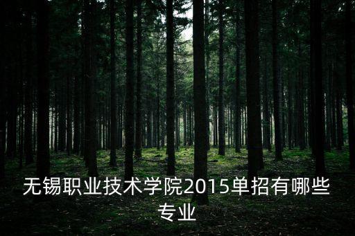 無(wú)錫職業(yè)技術(shù)學(xué)院2015單招有哪些專業(yè)