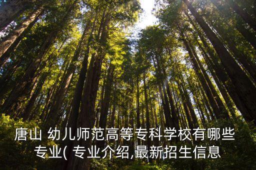 唐山 幼兒師范高等專(zhuān)科學(xué)校有哪些 專(zhuān)業(yè)( 專(zhuān)業(yè)介紹,最新招生信息