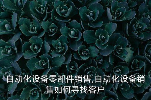 蘇州自動(dòng)化設(shè)備零部件銷售,自動(dòng)化設(shè)備銷售如何尋找客戶