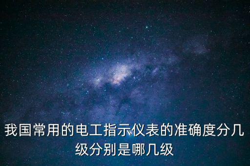我國常用的電工指示儀表的準(zhǔn)確度分幾級(jí)分別是哪幾級(jí)