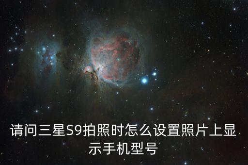 請問三星S9拍照時怎么設置照片上顯示手機型號