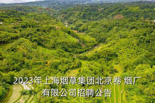 2023年上海煙草集團北京卷 煙廠有限公司招聘公告