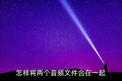 怎樣將兩個(gè)音頻文件合在一起