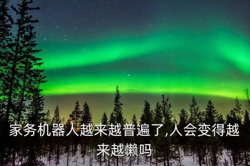 家務(wù)機(jī)器人越來越普遍了,人會(huì)變得越來越懶嗎