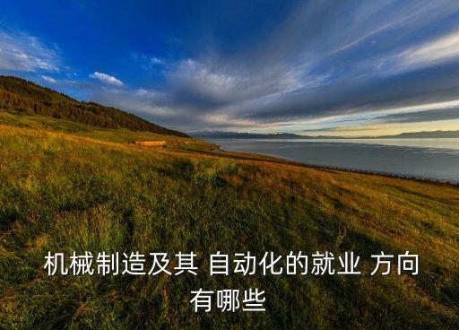  機(jī)械制造及其 自動(dòng)化的就業(yè) 方向有哪些